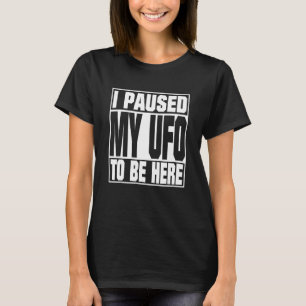 I PAUSED MY UFO TO BE HERE I Funny Rocket Science  T-Shirt