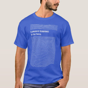 I Paused Surfing to Be Here Surfer Humour Joke Fun T-Shirt