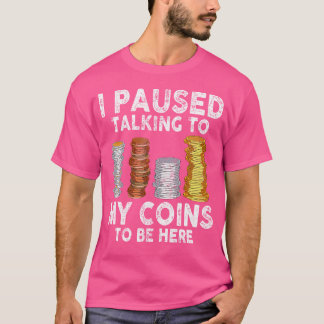 I Paused Talking To My Coins To Be Here Collecting T-Shirt