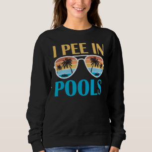 I Pee In Pools - Funny Jokes - Sarcastic Sayings Sweatshirt