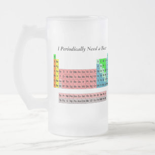 I Periodically Need a Beer- Periodic Table Frosted Glass Beer Mug