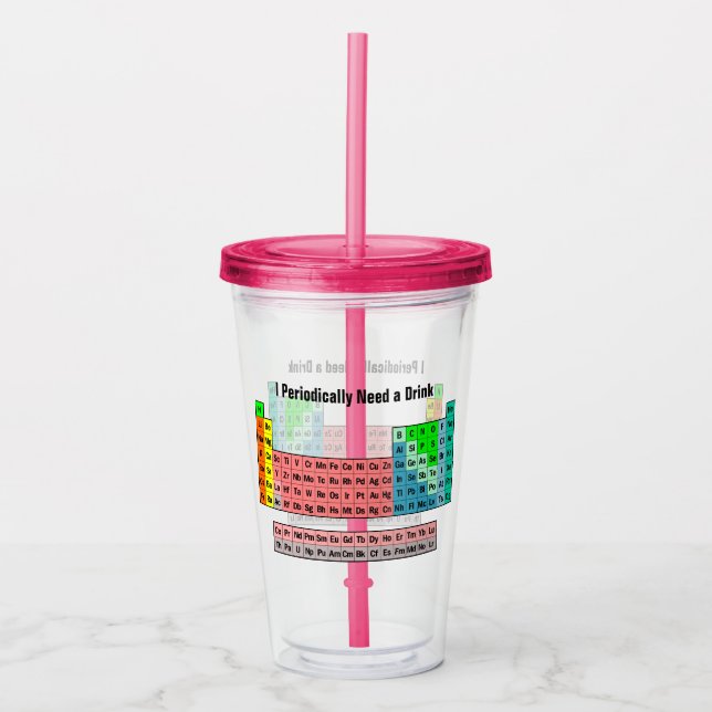 I Periodically Need a Drink- Periodic Table Acrylic Tumbler (Front)