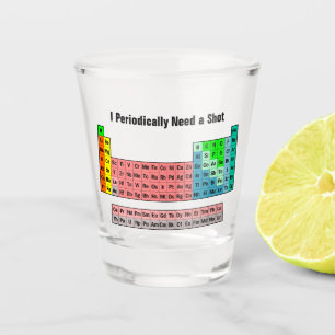 I Periodically Need a Shot- Periodic Table Shot Glass