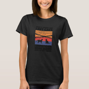 I Pet Cats I Investigate Crime Scenes & I Know Thi T-Shirt
