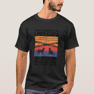 I Pet Cats I Investigate Crime Scenes & I Know Thi T-Shirt