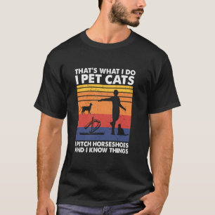 I Pet Cats I Pitch Horseshoes And I Know Things T-Shirt
