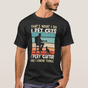I Pet Cats I Play Guitar And I Know Things Men Gu T-Shirt