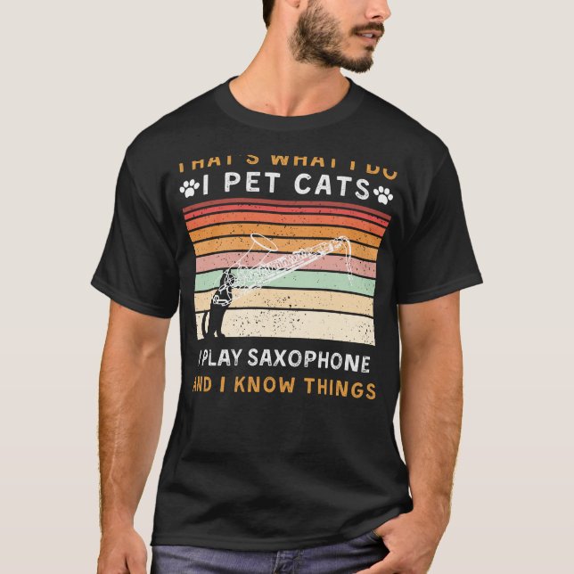 I Pet Cats, I Play Saxophone, and I Know Things Fu T-Shirt (Front)