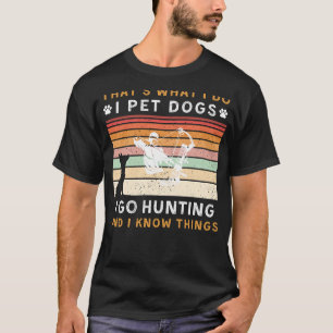 I Pet Dogs I Go Hunting I Know Things Funny Tee