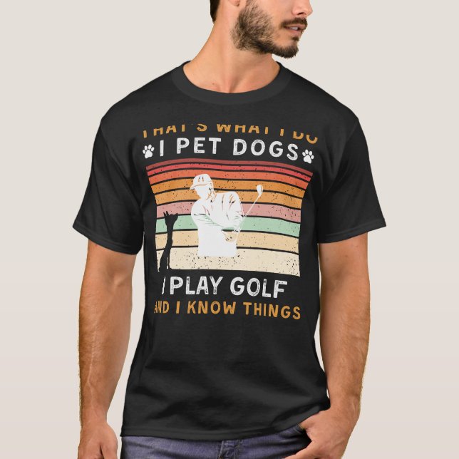 I Pet Dogs I Play Golf I Know Things Funny Tee (Front)
