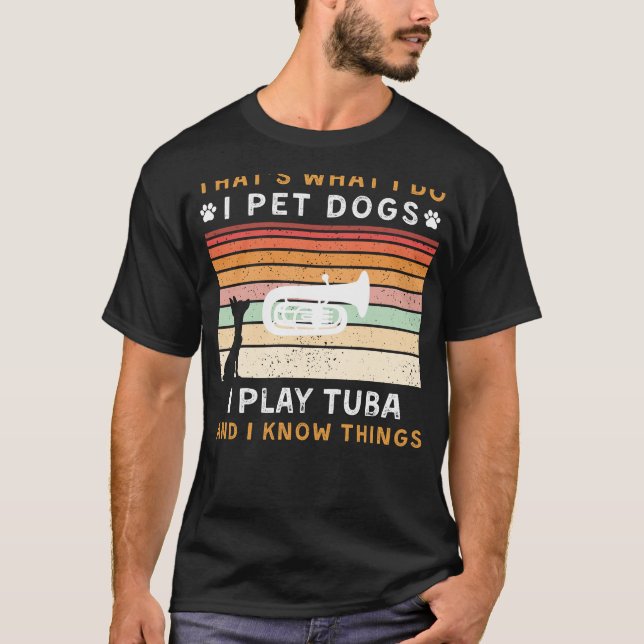 I Pet Dogs, Play Tuba, and Know Things Funny Tee (Front)