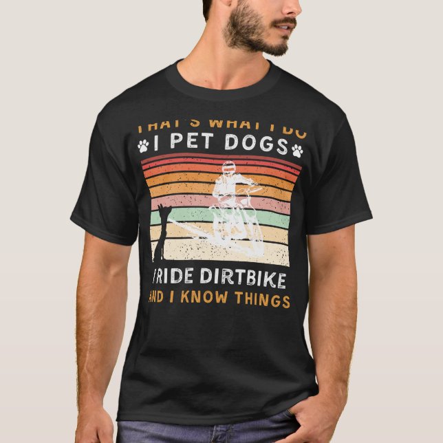 I Pet Dogs, Ride Dirtbike, and Know Things Funny T T-Shirt (Front)