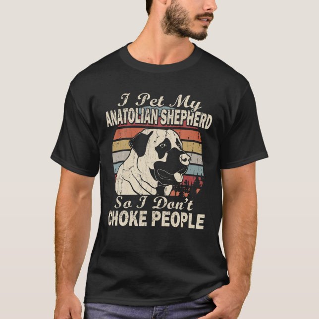 I Pet My Anatolian Shepherd So I Don't Choke Peopl T-Shirt (Front)