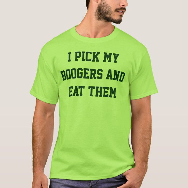 I pick my boogers and eat them T-Shirt (Front)