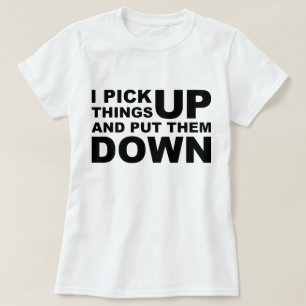 I Pick Things Up And I Put Them Down T-Shirt