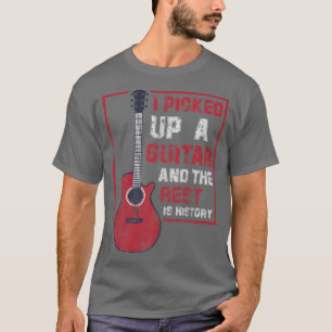 I Picked Up A Guitar And The Rest Is History Guita T-Shirt