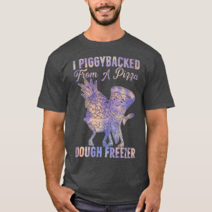 I Piggybacked From A Pizza Dough Freezer Dancing P T-Shirt