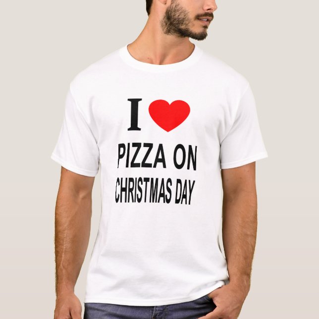 I ❤️ PIZZA ON CHRISTMAS DAY I LOVE PIZZA ON CHRIST T-Shirt (Front)