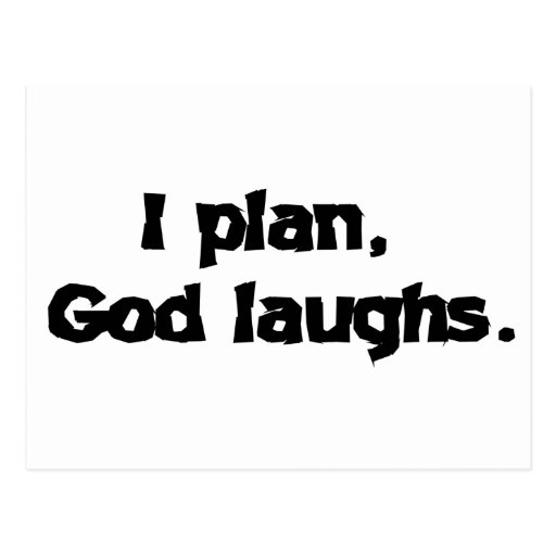 He knows. When we make Plans, God laughs.