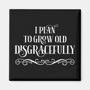I Plan To Grow Old Disgracefully Magnet