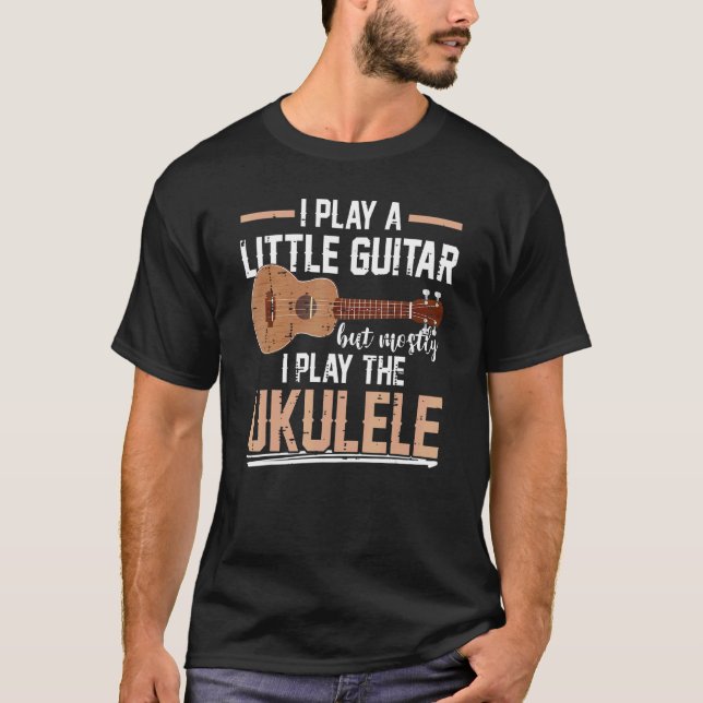 I Play a Little Guitar But Mostly I Play The Ukule T-Shirt (Front)