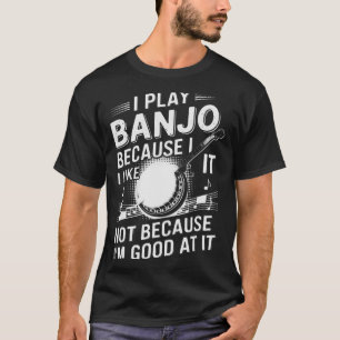 I Play Banjo Because I Like It - Funny Musician Mu T-Shirt