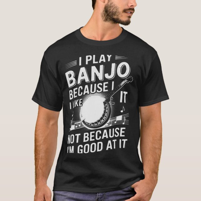 I Play Banjo Because I Like It - Funny Musician Mu T-Shirt (Front)