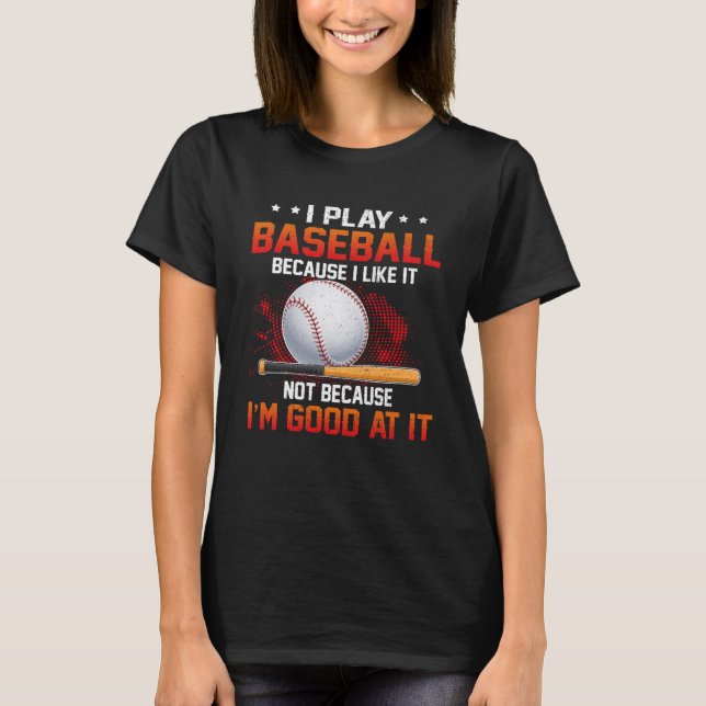 I Play Baseball Because I Like It Not I m Good At  T-Shirt (Front)
