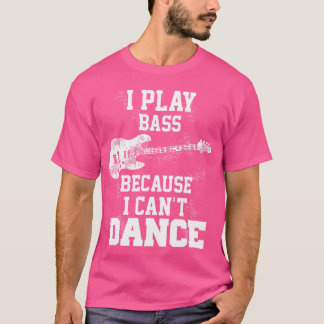 I Play Bass Because I Can'T Dance Guitar Gift T-Shirt