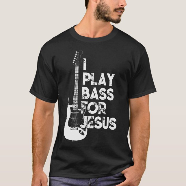 I Play Bass For Jesus Christian Guitarist Bass T-Shirt (Front)