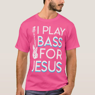 I Play Bass Jesus Christian Bass Guitar Gifts Shir T-Shirt