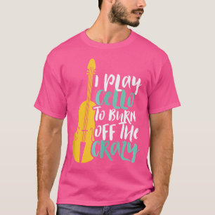 I Play Cello To Burn Off Crazy Funny Cellist Orche T-Shirt