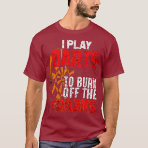 I Play Darts To Burn Off The Crazies Funny Dart T-Shirt