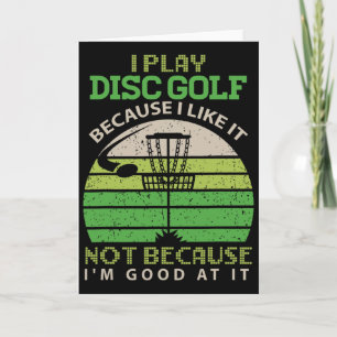 I Play Disc Golf Because I Like It Not Because I'm Card