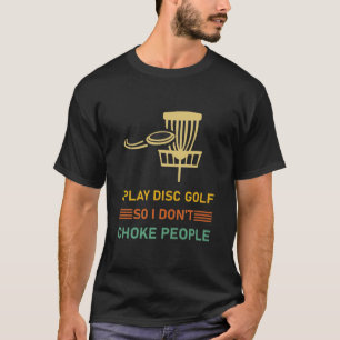 I Play Disc Golf So I Don't Choke People T-Shirt