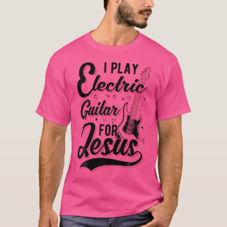 I Play Electric Guitar For Jesus - Christian T-Shirt