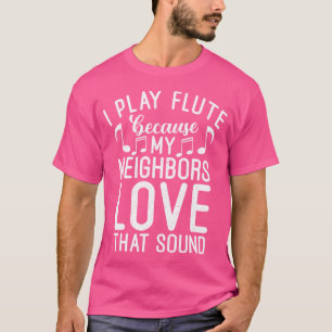 I Play Flute Because My Neighbours Love That Sound T-Shirt