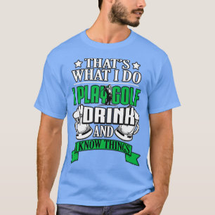 I Play Golf I Drink And I Know Things Funny Golfin T-Shirt