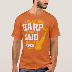 I Play Harp Too Much Said No One Ever Harpist Gift T-Shirt