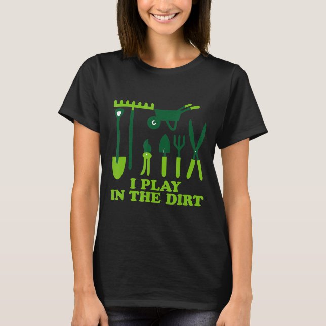 I Play In The Dirt Gardening Hobby Outdoor Novelty T-Shirt (Front)