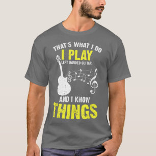 I play Left handed Guitar and I know things, Music T-Shirt