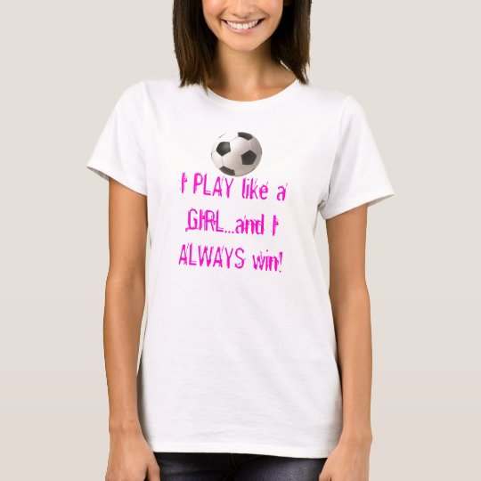 I PLAY like a GIRL...and I ALWAY... T-Shirt