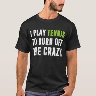 I Play Tennis To Burn Off The Crazy T-Shirt