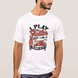 I Play The Guitar Because I Like It Not Because I' T-Shirt