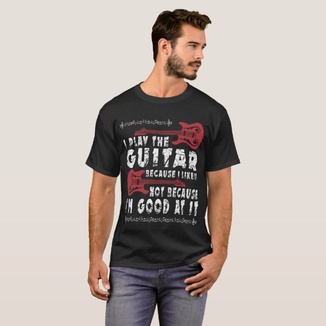 I Play The Guitar Because I Like It T-Shirt (Front Full)