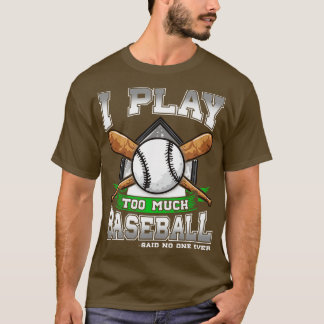 I Play Too Much Baseball Said No One Ever T-Shirt