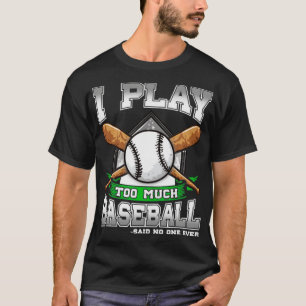 I Play Too Much Baseball Said No One Ever T-Shirt