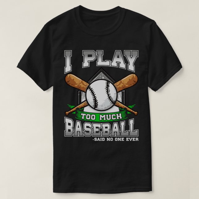 I Play Too Much Baseball Said No One Ever T-Shirt (Design Front)