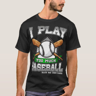 I Play Too Much Baseball Said No One Ever T-Shirt