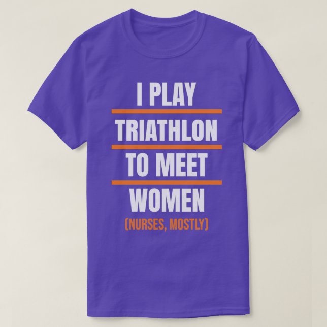 I play Triathlon to meet women Nurses mostly T-Shirt (Design Front)
